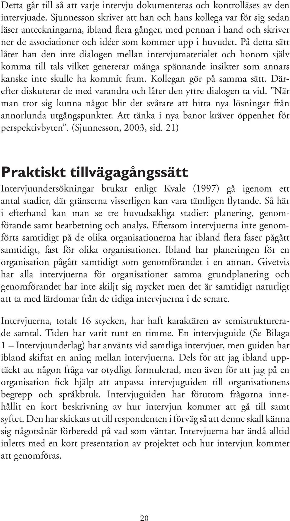 På detta sätt låter han den inre dialogen mellan intervjumaterialet och honom själv komma till tals vilket genererar många spännande insikter som annars kanske inte skulle ha kommit fram.