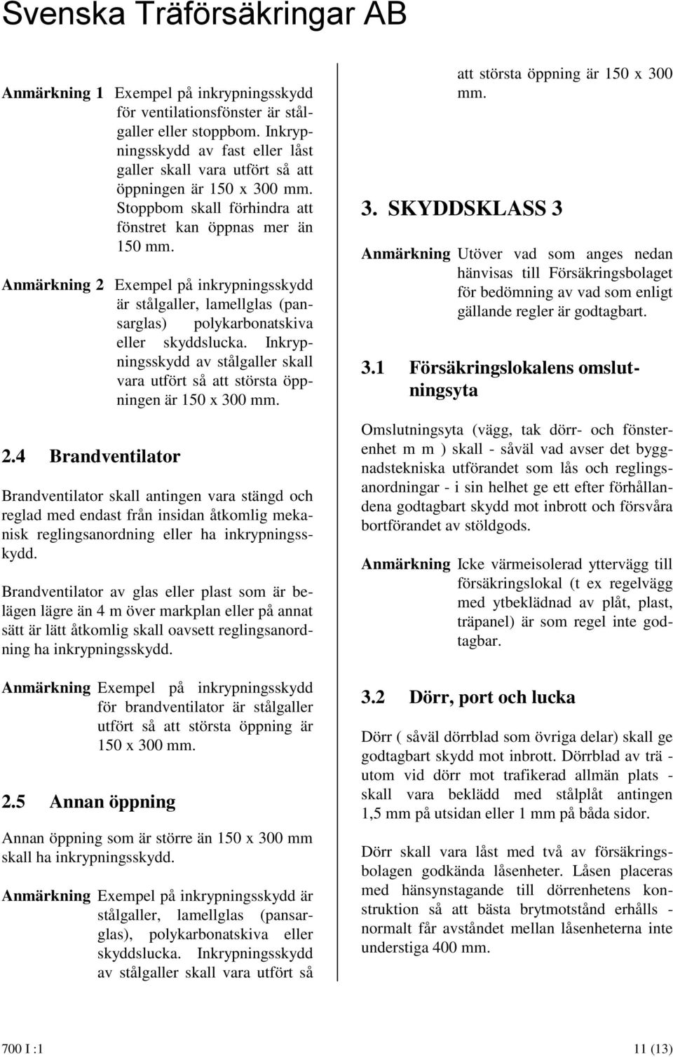 Inkrypningsskydd av stålgaller skall vara utfört så att största öppningen är 150 x 300 mm. 2.