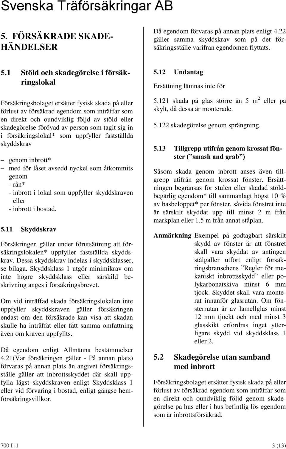 förövad av person som tagit sig in i försäkringslokal* som uppfyller fastställda skyddskrav genom inbrott* med för låset avsedd nyckel som åtkommits genom - rån* - inbrott i lokal som uppfyller