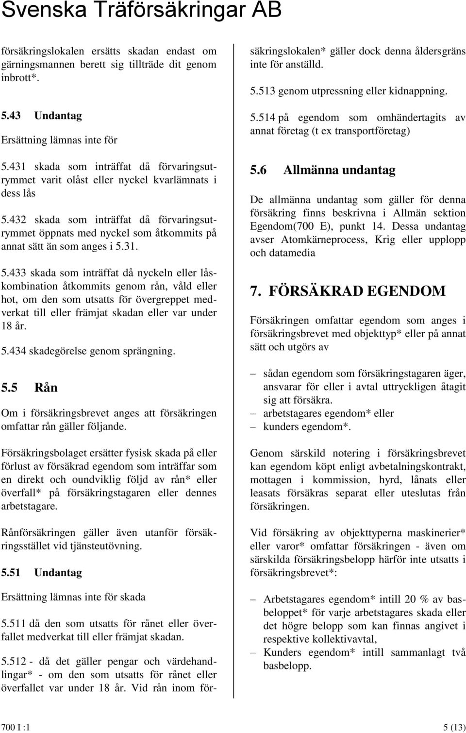 432 skada som inträffat då förvaringsutrymmet öppnats med nyckel som åtkommits på annat sätt än som anges i 5.