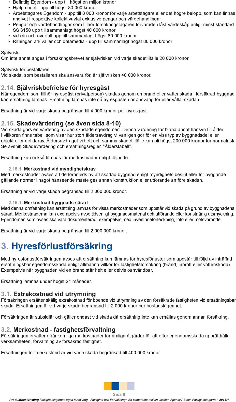 till sammanlagt högst 40 000 kronor vid rån och överfall upp till sammanlagt högst 80 000 kronor Ritningar, arkivalier och datamedia - upp till sammanlagt högst 80 000 kronor Självrisk Om inte annat