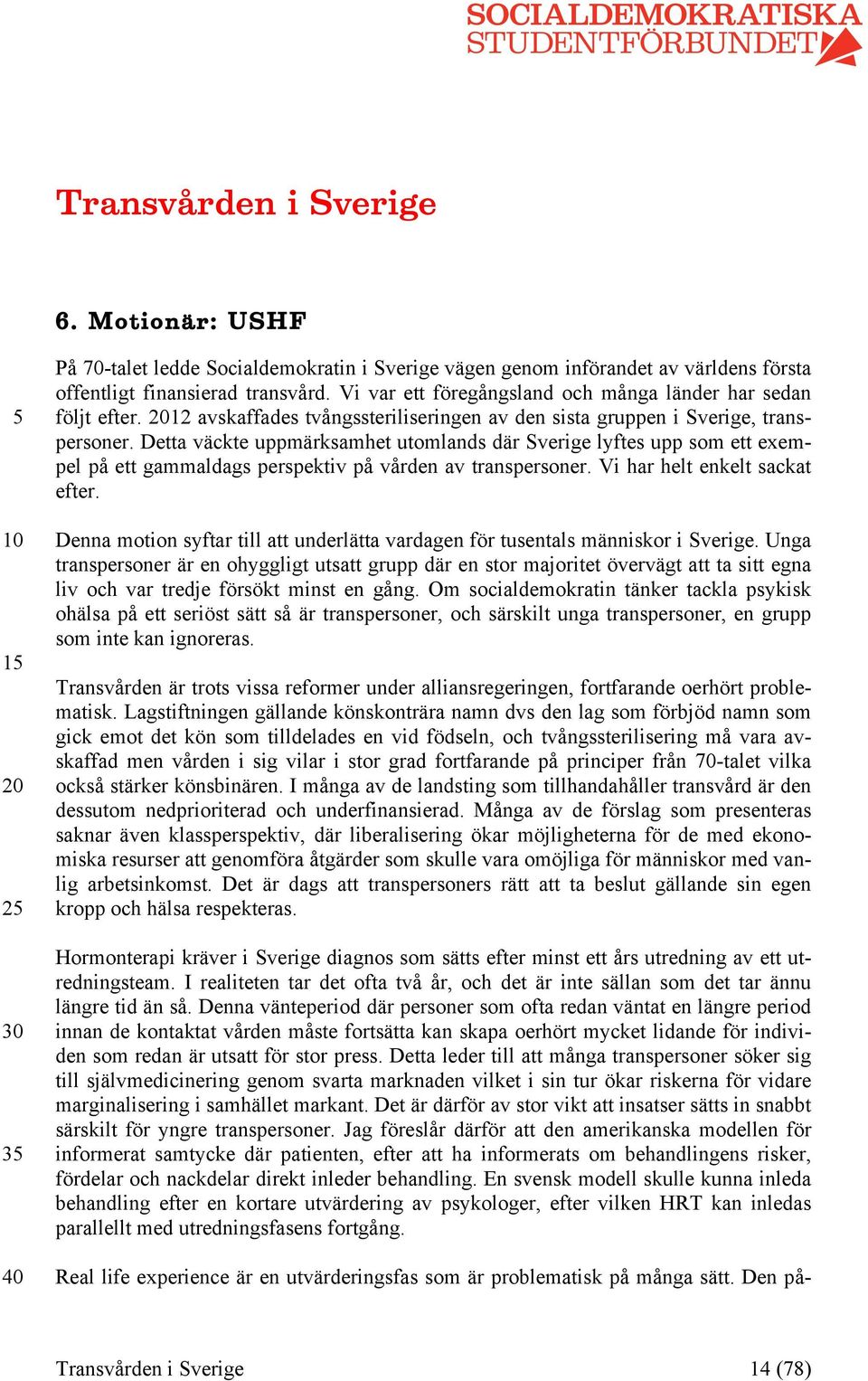 Detta väckte uppmärksamhet utomlands där Sverige lyftes upp som ett exempel på ett gammaldags perspektiv på vården av transpersoner. Vi har helt enkelt sackat efter.