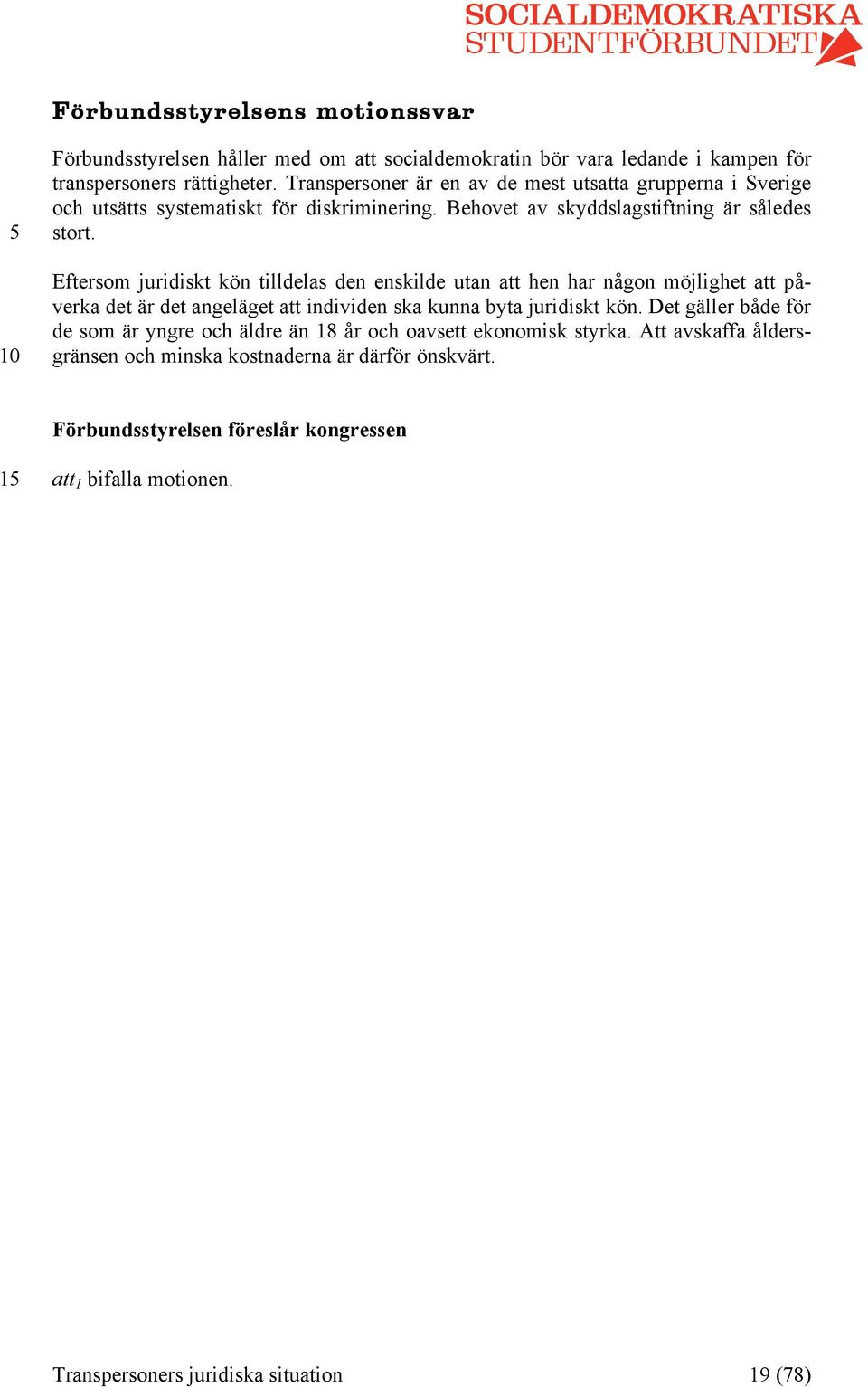 Eftersom juridiskt kön tilldelas den enskilde utan att hen har någon möjlighet att påverka det är det angeläget att individen ska kunna byta juridiskt kön.