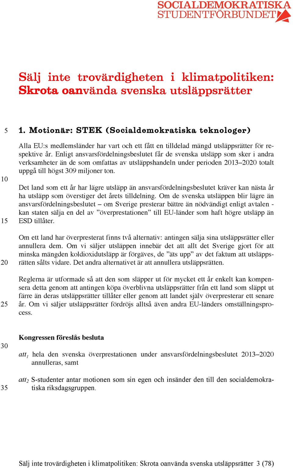 Enligt ansvarsfördelningsbeslutet får de svenska utsläpp som sker i andra verksamheter än de som omfattas av utsläppshandeln under perioden 13 totalt uppgå till högst 9 miljoner ton.