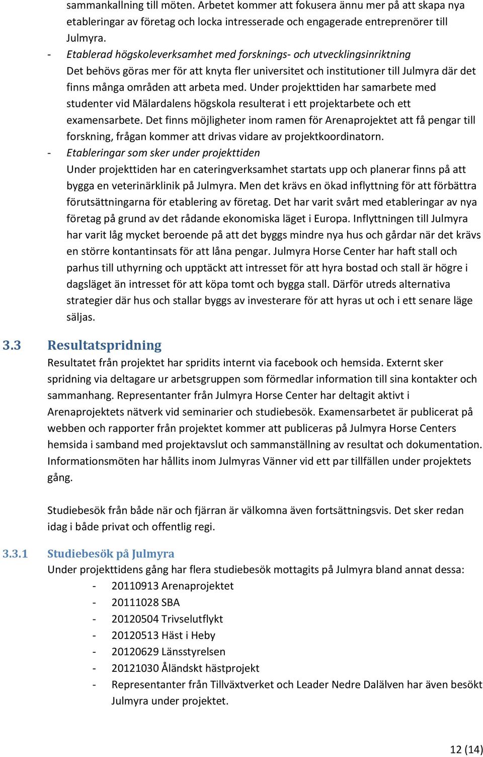 Under projekttiden har samarbete med studenter vid Mälardalens högskola resulterat i ett projektarbete och ett examensarbete.