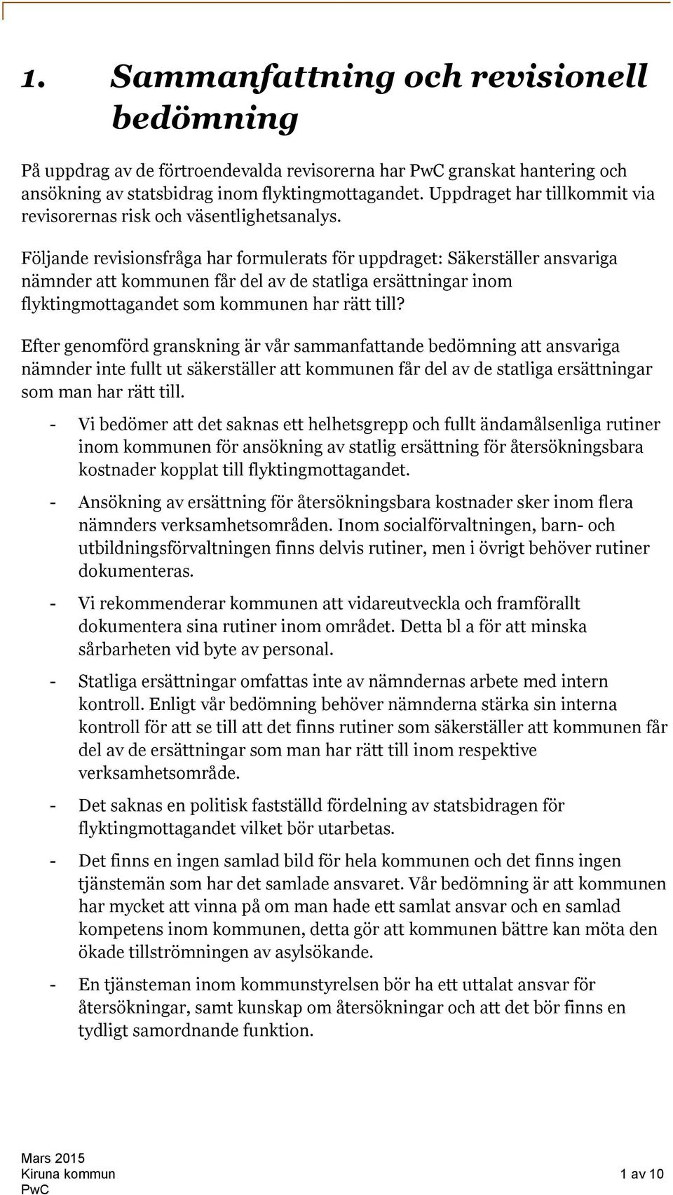 Följande revisionsfråga har formulerats för uppdraget: Säkerställer ansvariga nämnder att kommunen får del av de statliga ersättningar inom flyktingmottagandet som kommunen har rätt till?