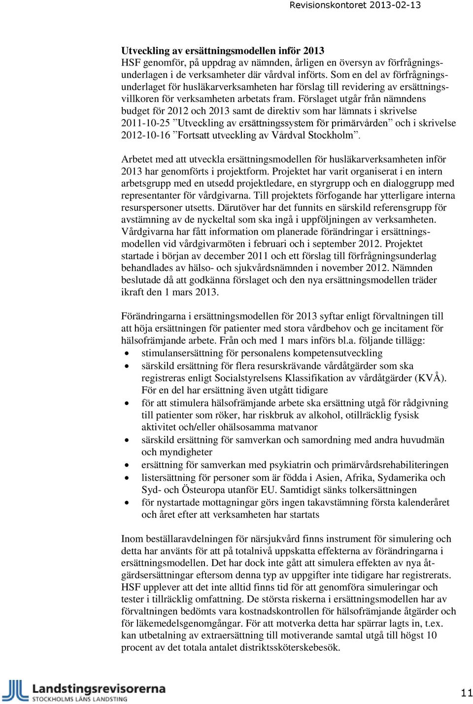 Förslaget utgår från nämndens budget för 2012 och 2013 samt de direktiv som har lämnats i skrivelse 2011-10-25 Utveckling av ersättningssystem för primärvården och i skrivelse 2012-10-16 Fortsatt