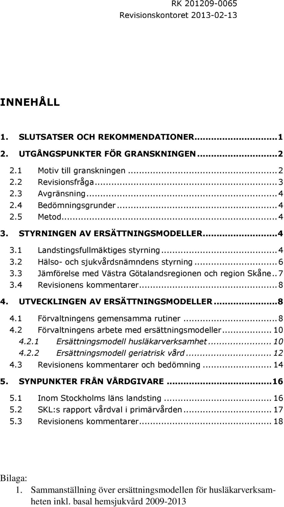 3 Jämförelse med Västra Götalandsregionen och region Skåne.. 7 3.4 Revisionens kommentarer... 8 4. UTVECKLINGEN AV ERSÄTTNINGSMODELLER... 8 4.1 Förvaltningens gemensamma rutiner... 8 4.2 Förvaltningens arbete med ersättningsmodeller.