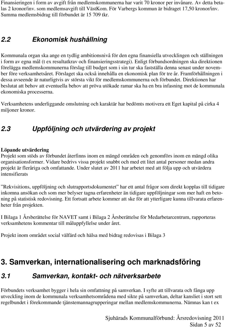 2 Ekonomisk hushållning Kommunala organ ska ange en tydlig ambitionsnivå för den egna finansiella utvecklingen och ställningen i form av egna mål (t ex resultatkrav och finansieringsstrategi).