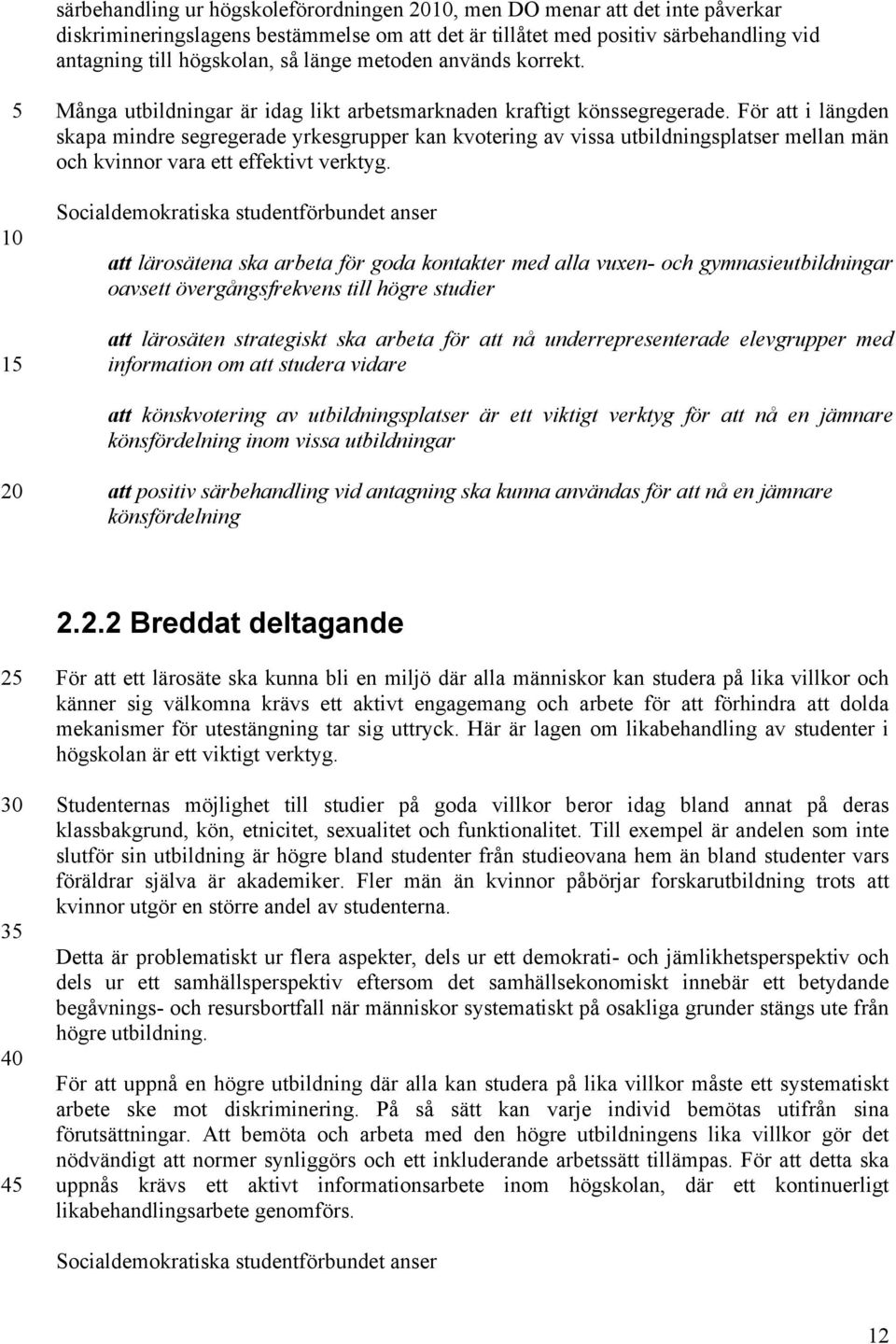 För att i längden skapa mindre segregerade yrkesgrupper kan kvotering av vissa utbildningsplatser mellan män och kvinnor vara ett effektivt verktyg.