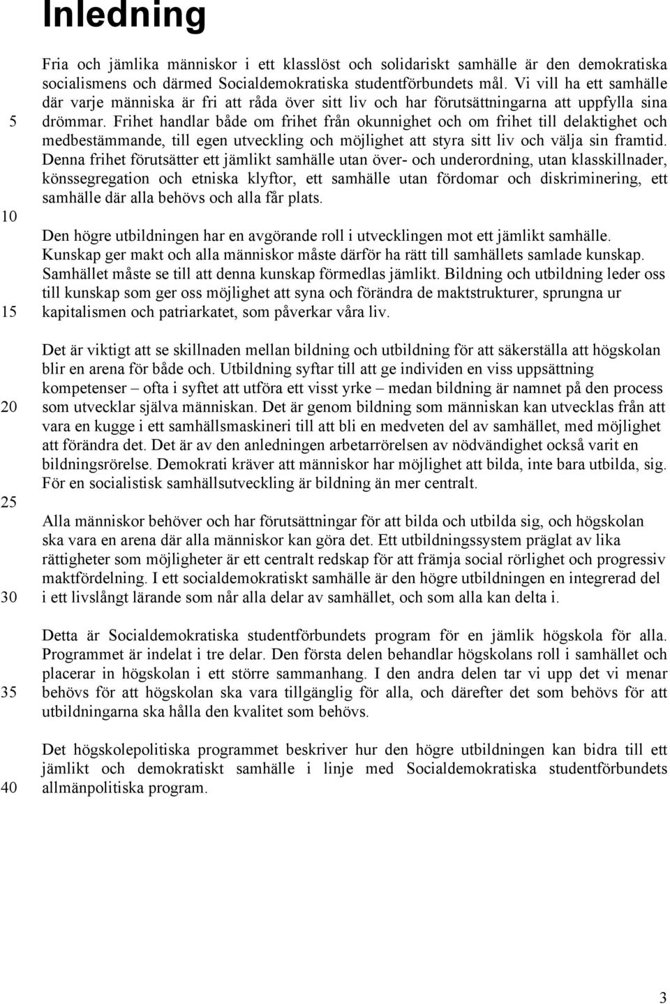 Frihet handlar både om frihet från okunnighet och om frihet till delaktighet och medbestämmande, till egen utveckling och möjlighet att styra sitt liv och välja sin framtid.