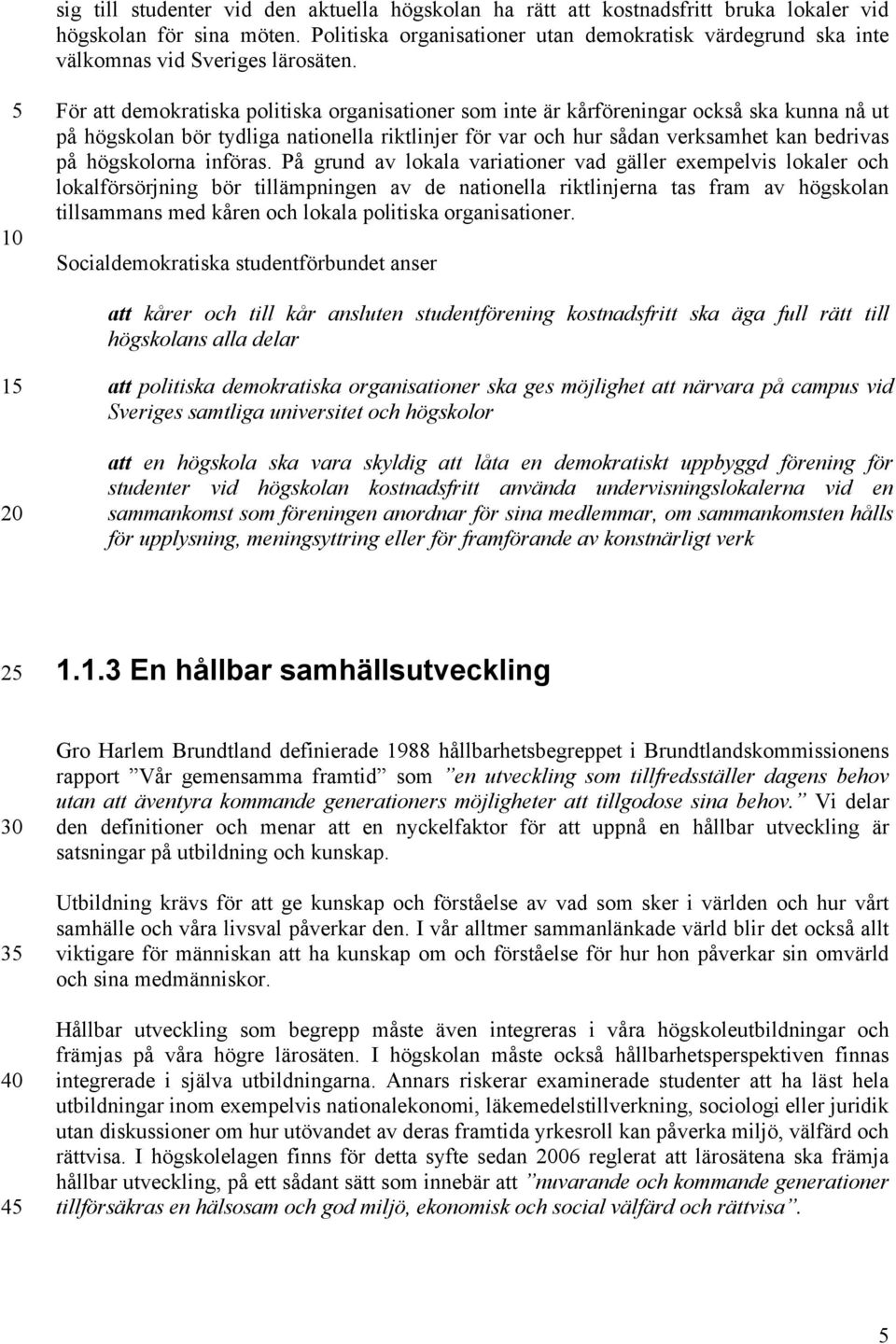 För att demokratiska politiska organisationer som inte är kårföreningar också ska kunna nå ut på högskolan bör tydliga nationella riktlinjer för var och hur sådan verksamhet kan bedrivas på