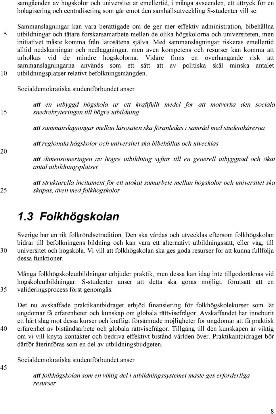 komma från lärosätena själva. Med sammanslagningar riskeras emellertid alltid nedskärningar och nedläggningar, men även kompetens och resurser kan komma att urholkas vid de mindre högskolorna.