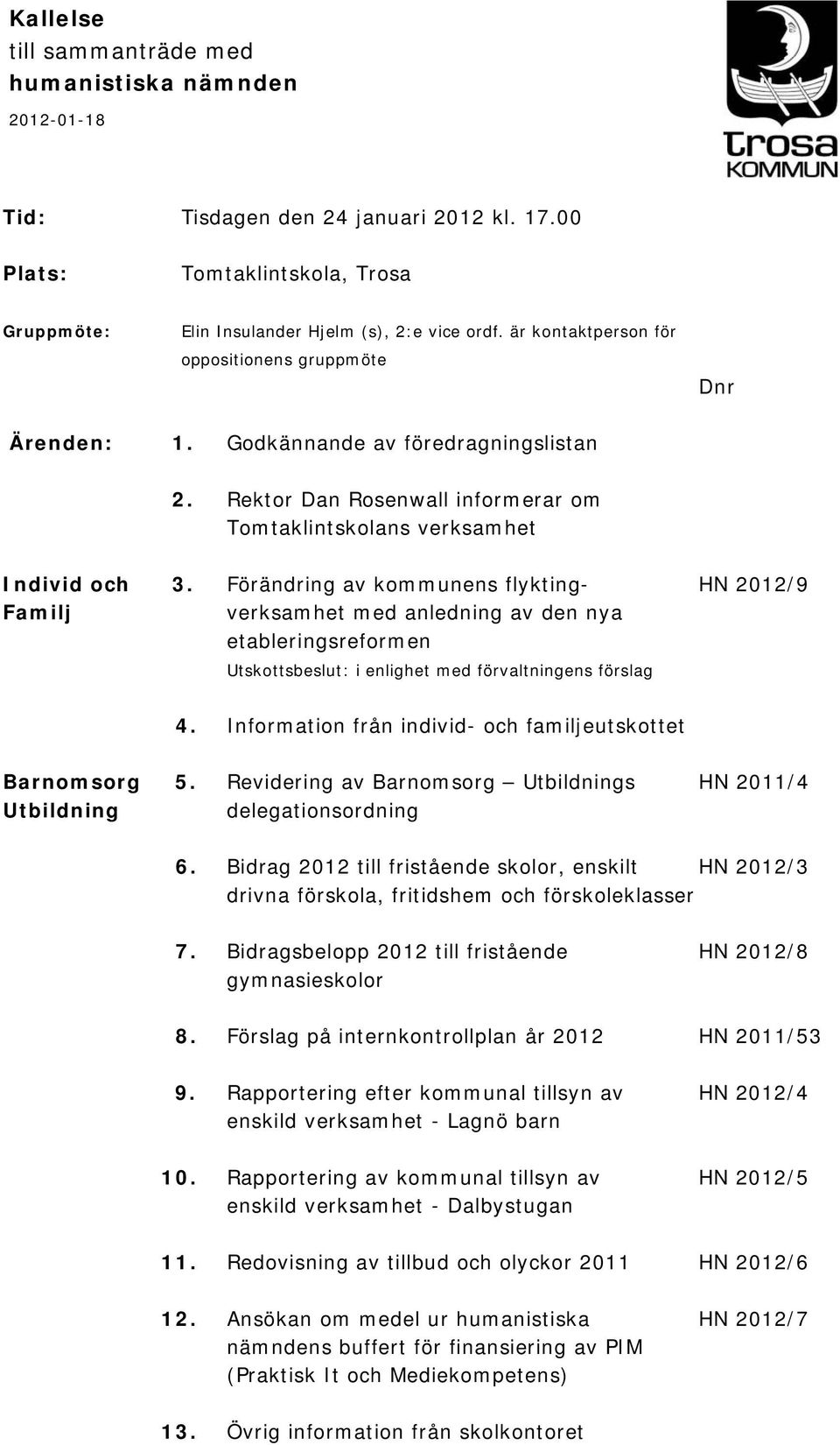 Förändring av kommunens flykting- HN 2012/9 Familj verksamhet med anledning av den nya etableringsreformen Utskottsbeslut: i enlighet med förvaltningens förslag 4.