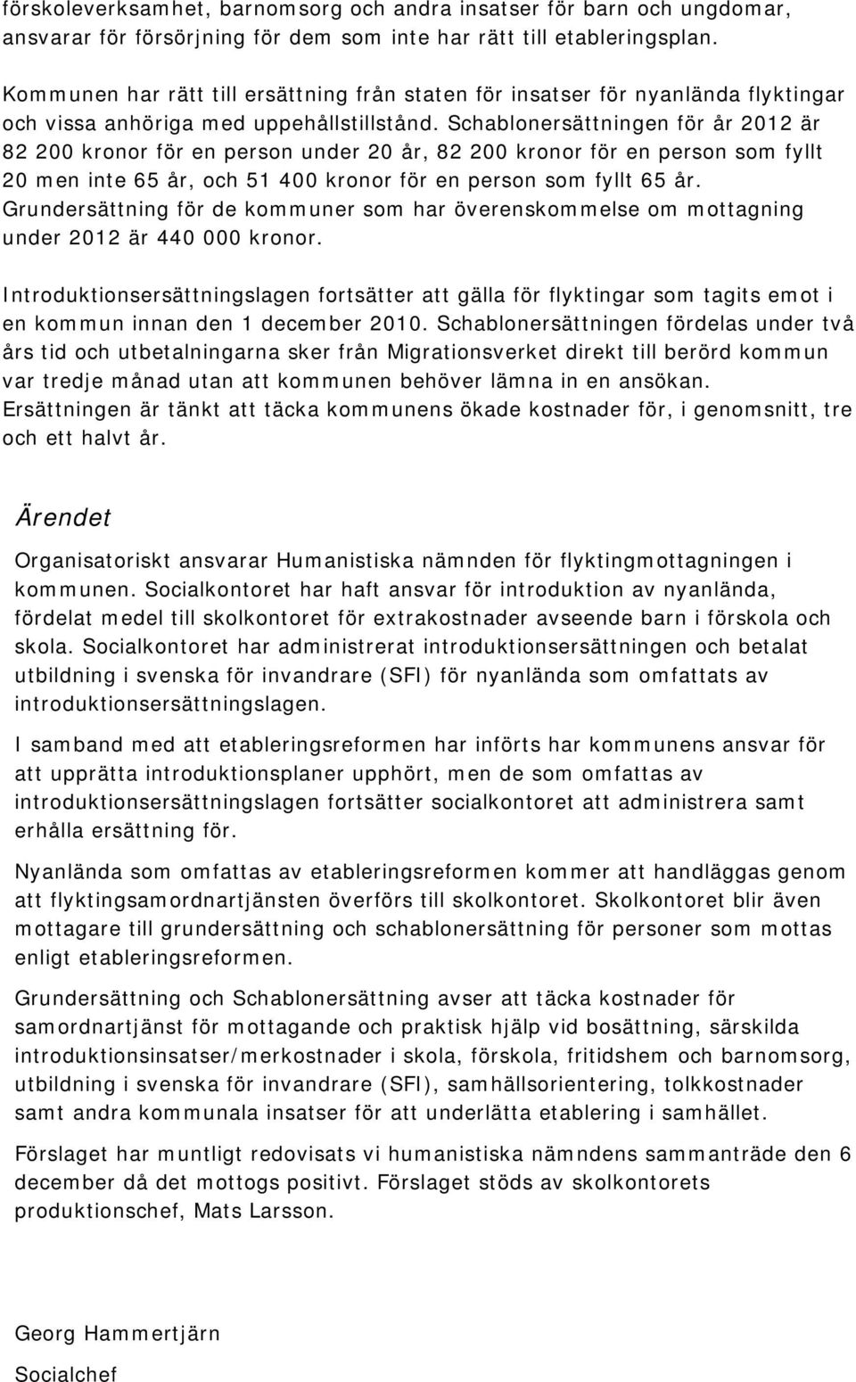 Schablonersättningen för år 2012 är 82 200 kronor för en person under 20 år, 82 200 kronor för en person som fyllt 20 men inte 65 år, och 51 400 kronor för en person som fyllt 65 år.