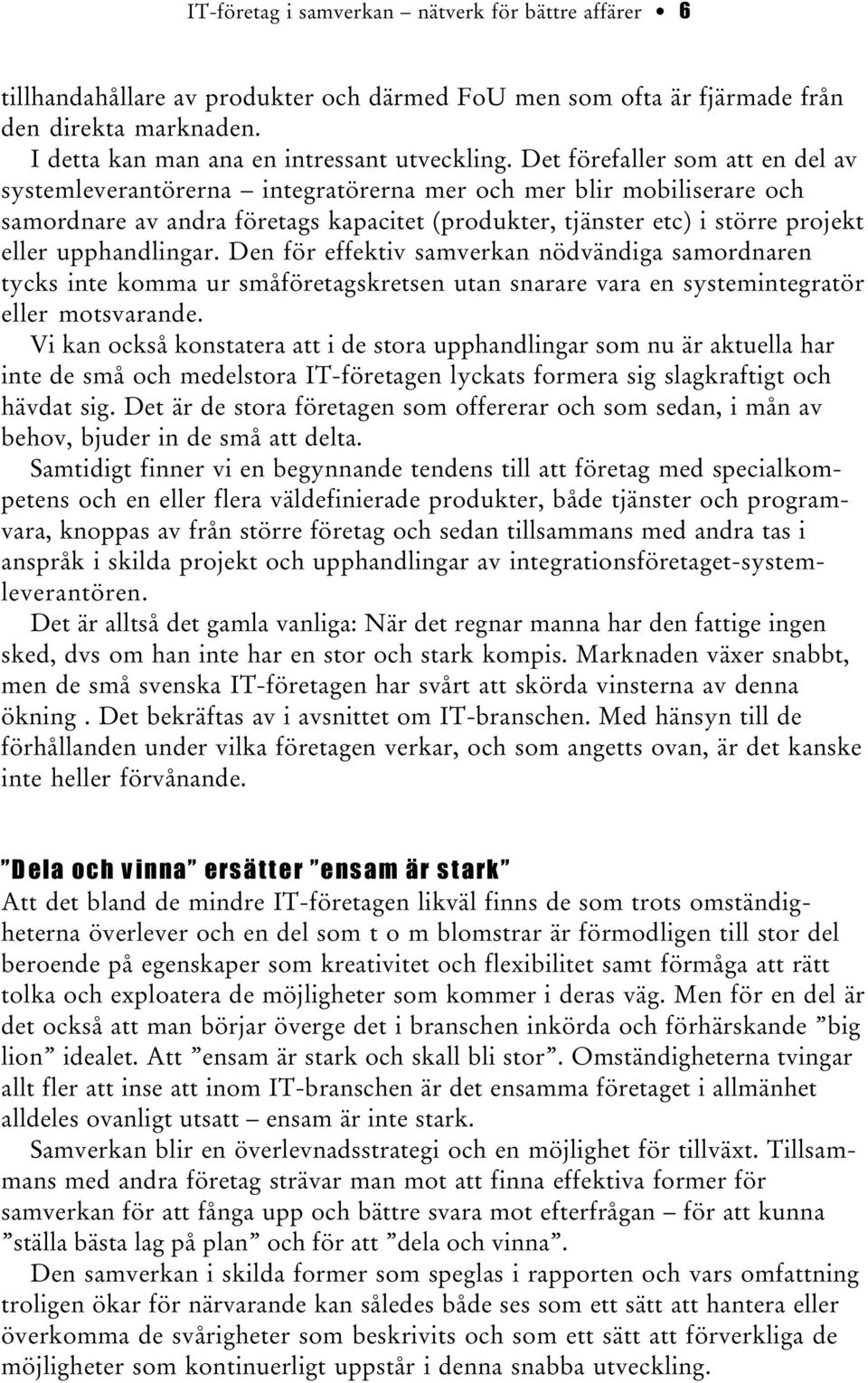 upphandlingar. Den för effektiv samverkan nödvändiga samordnaren tycks inte komma ur småföretagskretsen utan snarare vara en systemintegratör eller motsvarande.