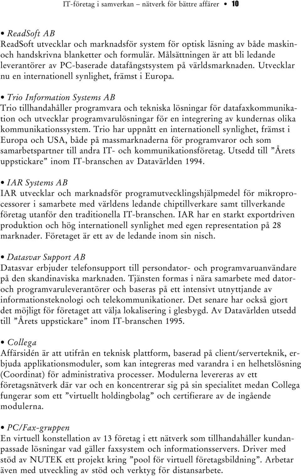 Trio Information Systems AB Trio tillhandahåller programvara och tekniska lösningar för datafaxkommunikation och utvecklar programvarulösningar för en integrering av kundernas olika