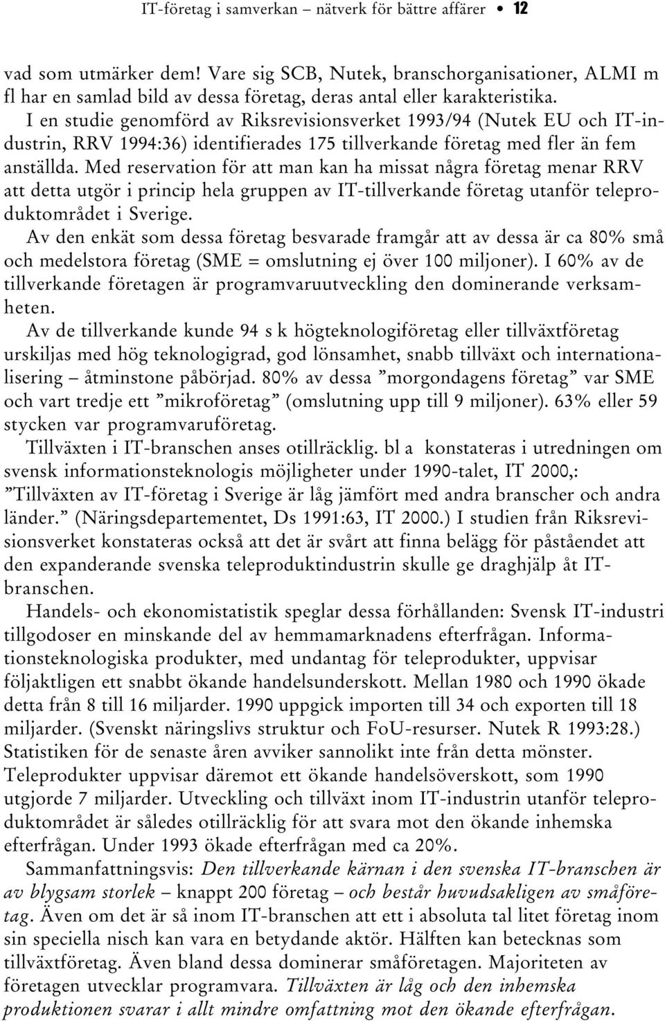 Med reservation för att man kan ha missat några företag menar RRV att detta utgör i princip hela gruppen av IT-tillverkande företag utanför teleproduktområdet i Sverige.