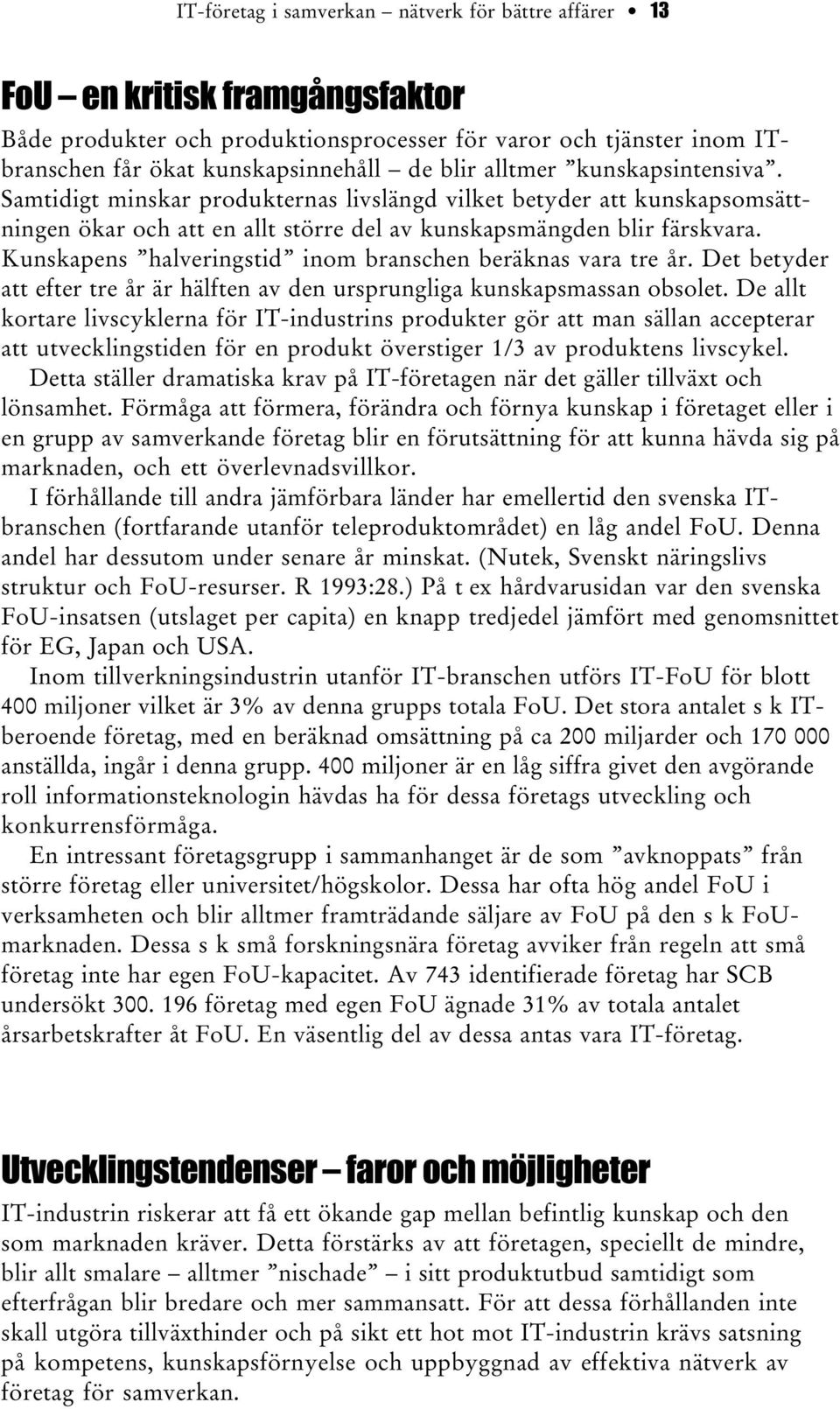 Kunskapens halveringstid inom branschen beräknas vara tre år. Det betyder att efter tre år är hälften av den ursprungliga kunskapsmassan obsolet.