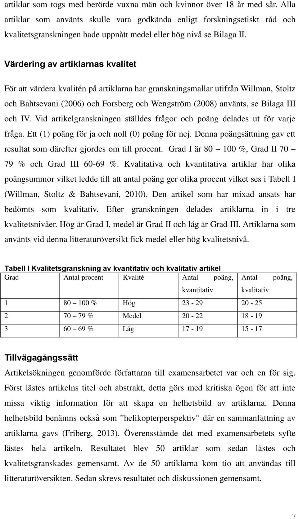 Värdering av artiklarnas kvalitet För att värdera kvalitén på artiklarna har granskningsmallar utifrån Willman, Stoltz och Bahtsevani (26) och Forsberg och Wengström (28) använts, se Bilaga III och