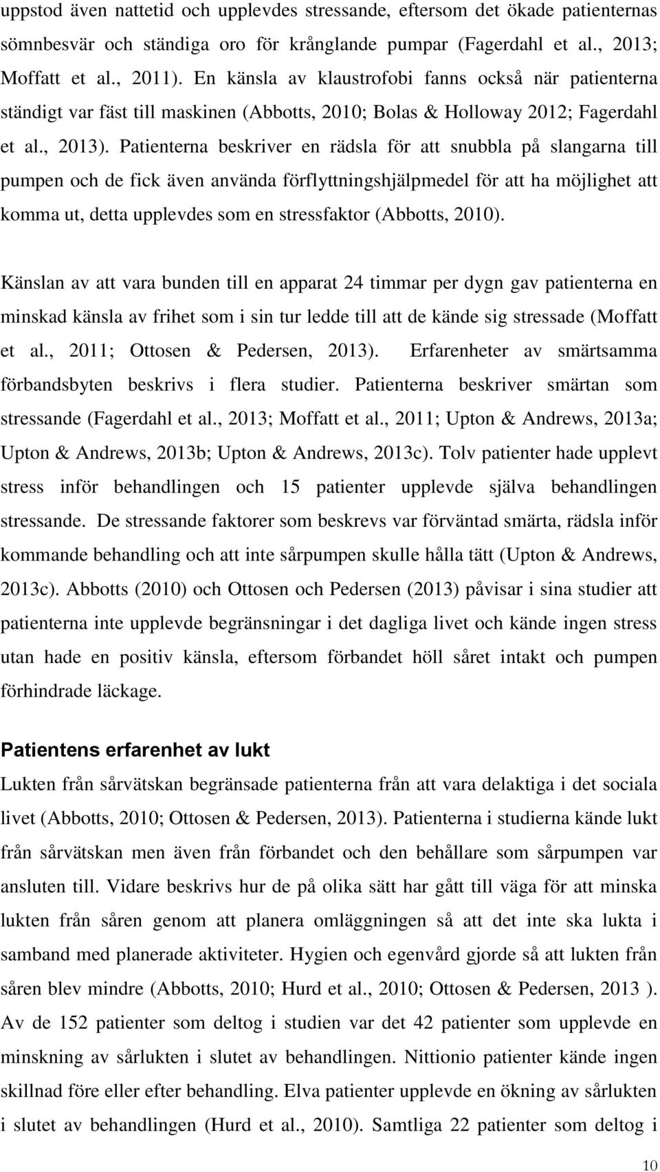 Patienterna beskriver en rädsla för att snubbla på slangarna till pumpen och de fick även använda förflyttningshjälpmedel för att ha möjlighet att komma ut, detta upplevdes som en stressfaktor