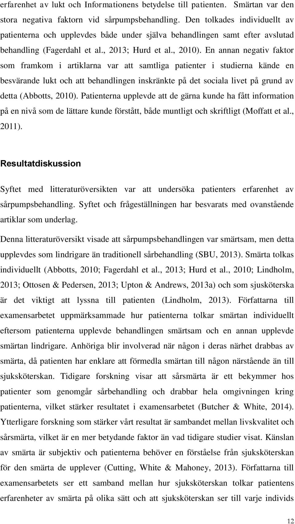 En annan negativ faktor som framkom i artiklarna var att samtliga patienter i studierna kände en besvärande lukt och att behandlingen inskränkte på det sociala livet på grund av detta (Abbotts, 21).