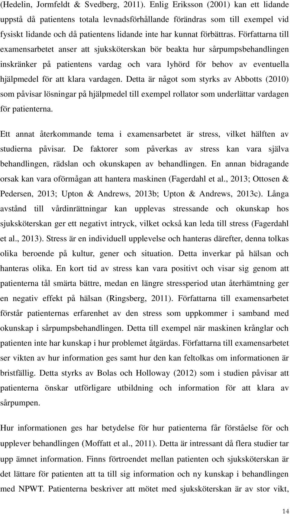 Författarna till examensarbetet anser att sjuksköterskan bör beakta hur sårpumpsbehandlingen inskränker på patientens vardag och vara lyhörd för behov av eventuella hjälpmedel för att klara vardagen.