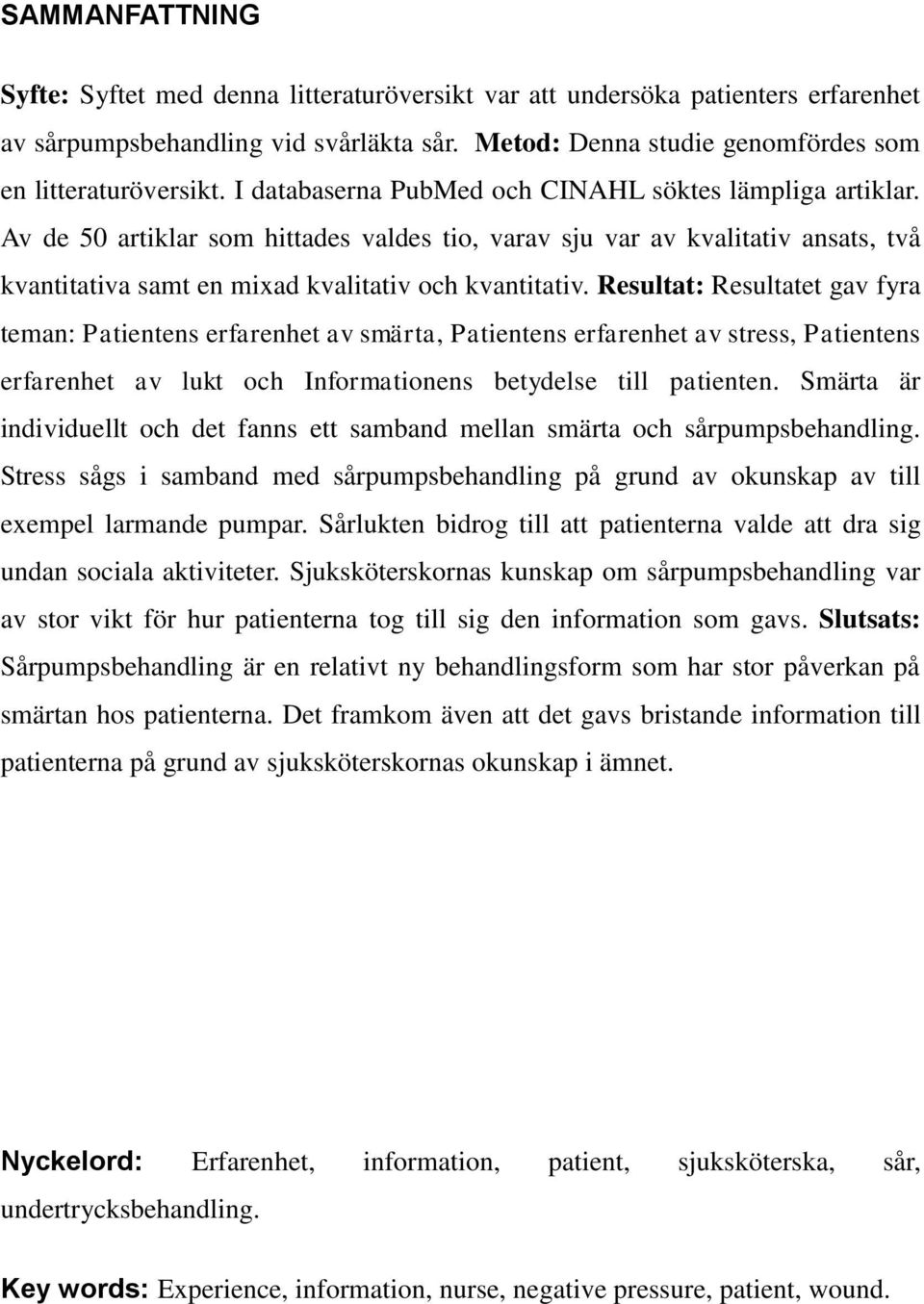 Resultat: Resultatet gav fyra teman: Patientens erfarenhet av smärta, Patientens erfarenhet av stress, Patientens erfarenhet av lukt och Informationens betydelse till patienten.