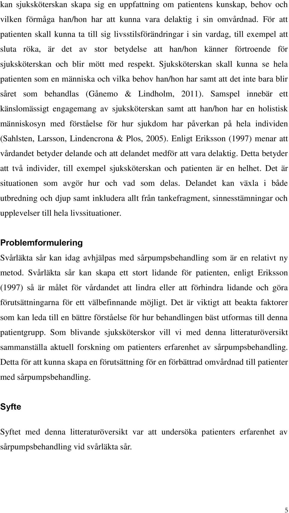 respekt. Sjuksköterskan skall kunna se hela patienten som en människa och vilka behov han/hon har samt att det inte bara blir såret som behandlas (Gånemo & Lindholm, 211).