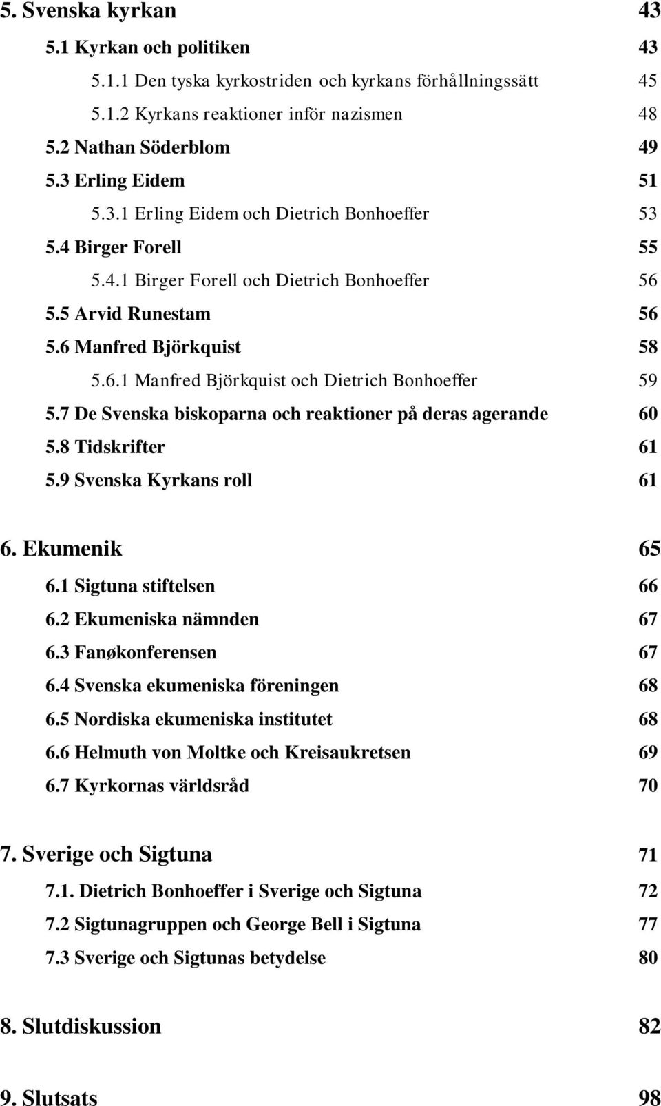 7 De Svenska biskoparna och reaktioner på deras agerande 60 5.8 Tidskrifter 61 5.9 Svenska Kyrkans roll 61 6. Ekumenik 65 6.1 Sigtuna stiftelsen 66 6.2 Ekumeniska nämnden 67 6.3 Fanøkonferensen 67 6.