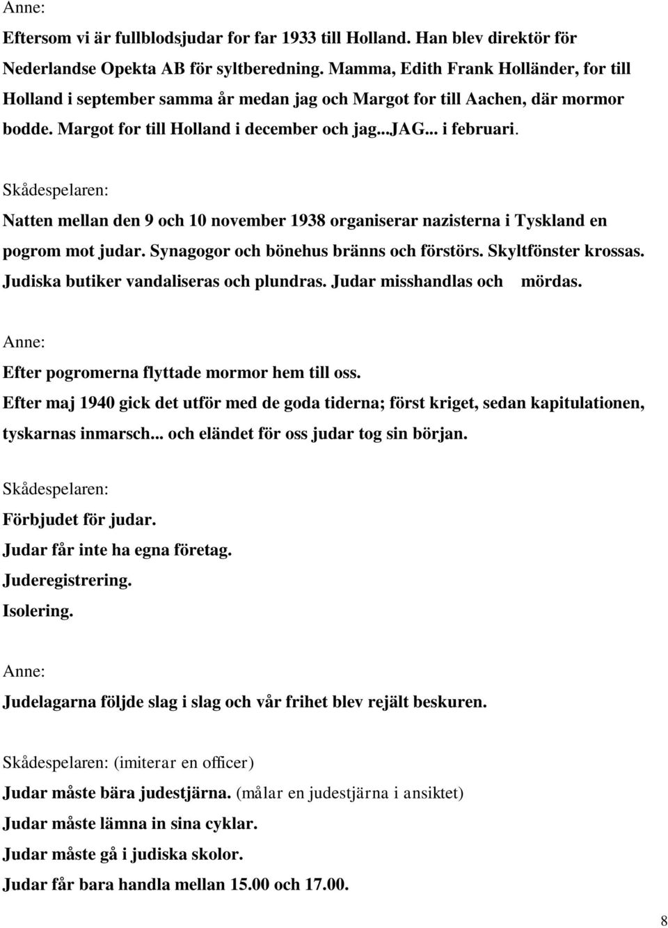 Skådespelaren: Natten mellan den 9 och 10 november 1938 organiserar nazisterna i Tyskland en pogrom mot judar. Synagogor och bönehus bränns och förstörs. Skyltfönster krossas.