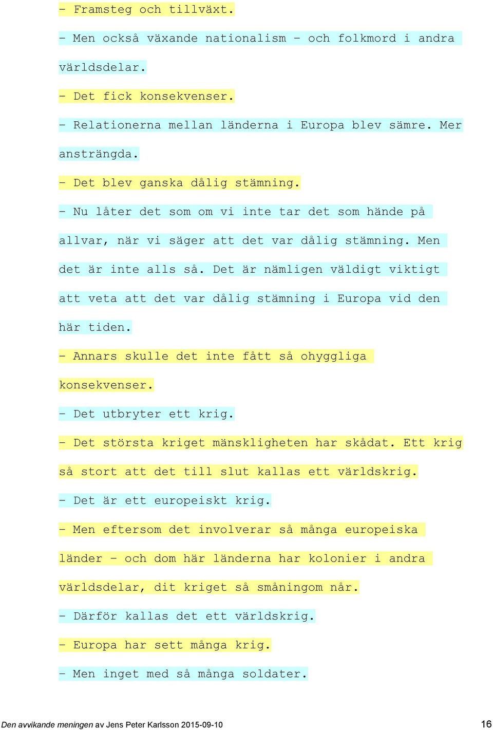 Det är nämligen väldigt viktigt att veta att det var dålig stämning i Europa vid den här tiden. Annars skulle det inte fått så ohyggliga konsekvenser. Det utbryter ett krig.