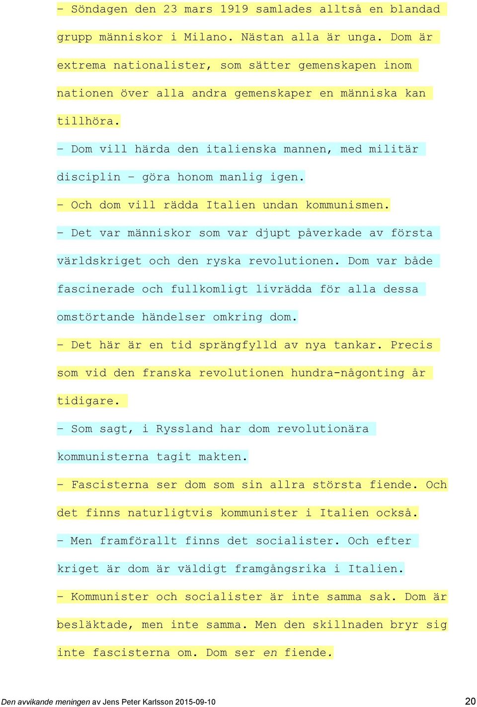 Dom vill härda den italienska mannen, med militär disciplin göra honom manlig igen. Och dom vill rädda Italien undan kommunismen.