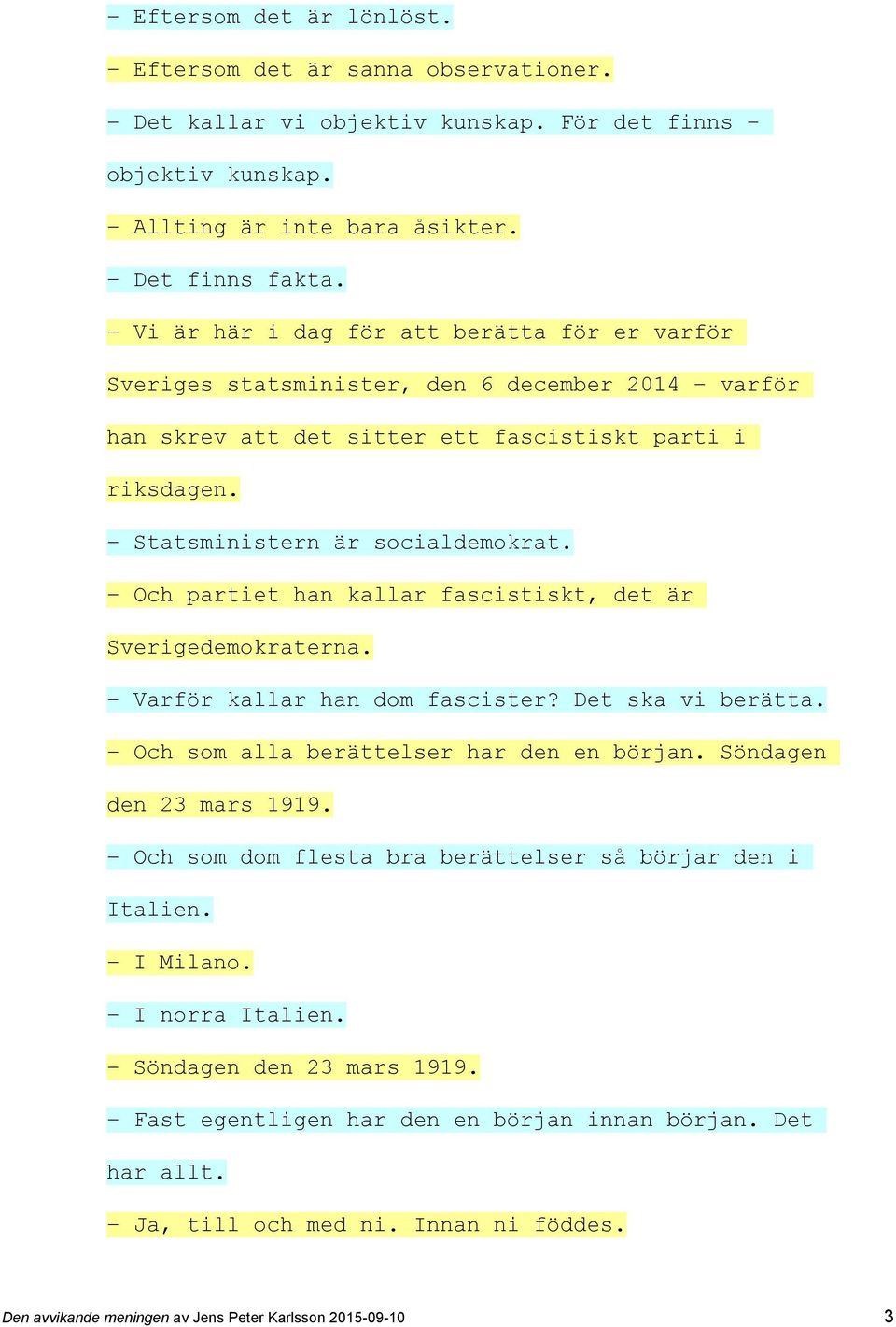 Och partiet han kallar fascistiskt, det är Sverigedemokraterna. Varför kallar han dom fascister? Det ska vi berätta. Och som alla berättelser har den en början. Söndagen den 23 mars 1919.