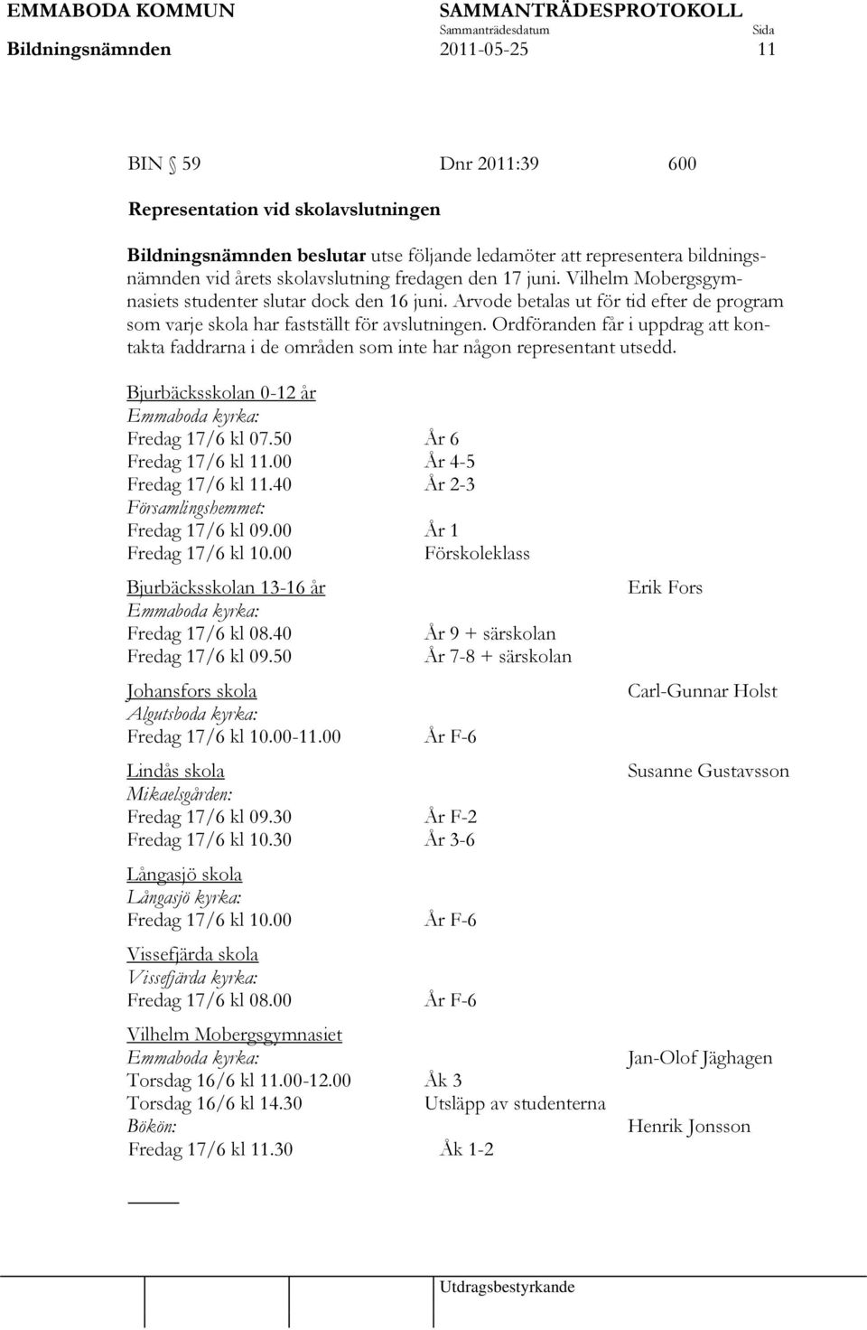 Ordföranden får i uppdrag att kontakta faddrarna i de områden som inte har någon representant utsedd. Bjurbäcksskolan 0-12 år Emmaboda kyrka: Fredag 17/6 kl 07.50 År 6 Fredag 17/6 kl 11.