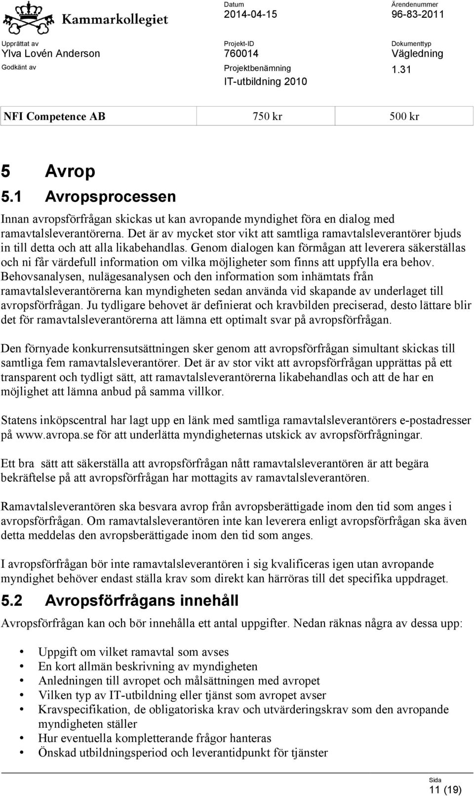 Genom dialogen kan förmågan att leverera säkerställas och ni får värdefull information om vilka möjligheter som finns att uppfylla era behov.