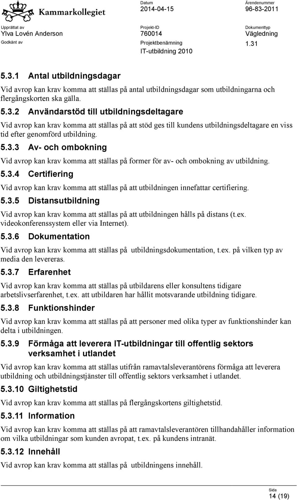 5.3.5 Distansutbildning Vid avrop kan krav komma att ställas på att utbildningen hålls på distans (t.ex. videokonferenssystem eller via Internet). 5.3.6 Dokumentation Vid avrop kan krav komma att ställas på utbildningsdokumentation, t.