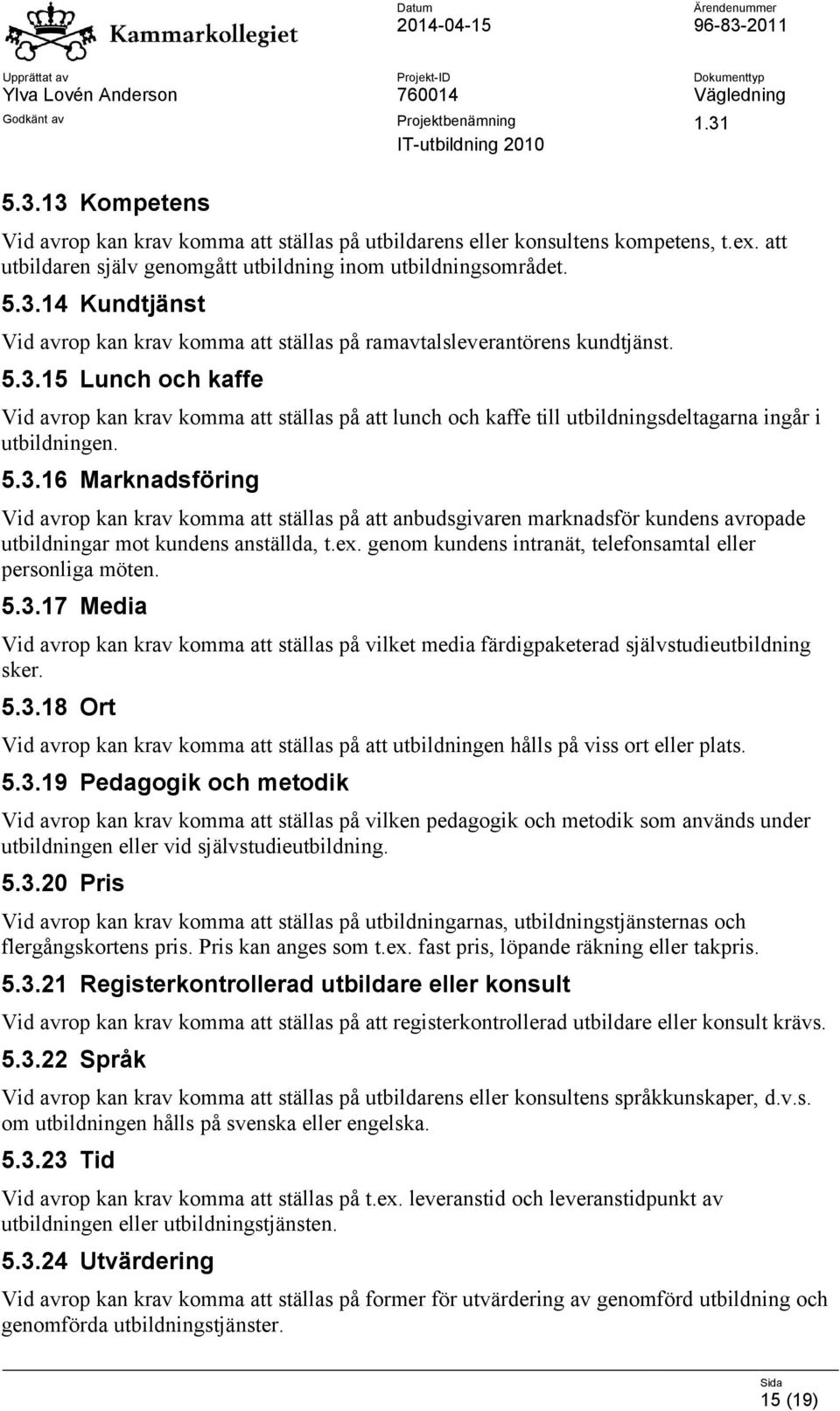 ex. genom kundens intranät, telefonsamtal eller personliga möten. 5.3.17 Media Vid avrop kan krav komma att ställas på vilket media färdigpaketerad självstudieutbildning sker. 5.3.18 Ort Vid avrop kan krav komma att ställas på att utbildningen hålls på viss ort eller plats.