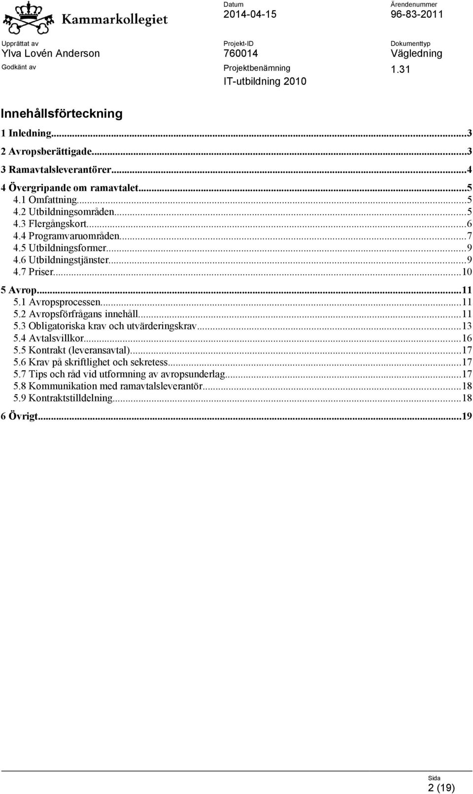 ..11 5.3 Obligatoriska krav och utvärderingskrav...13 5.4 Avtalsvillkor...16 5.5 Kontrakt (leveransavtal)...17 5.6 Krav på skriftlighet och sekretess...17 5.7 Tips och råd vid utformning av avropsunderlag.