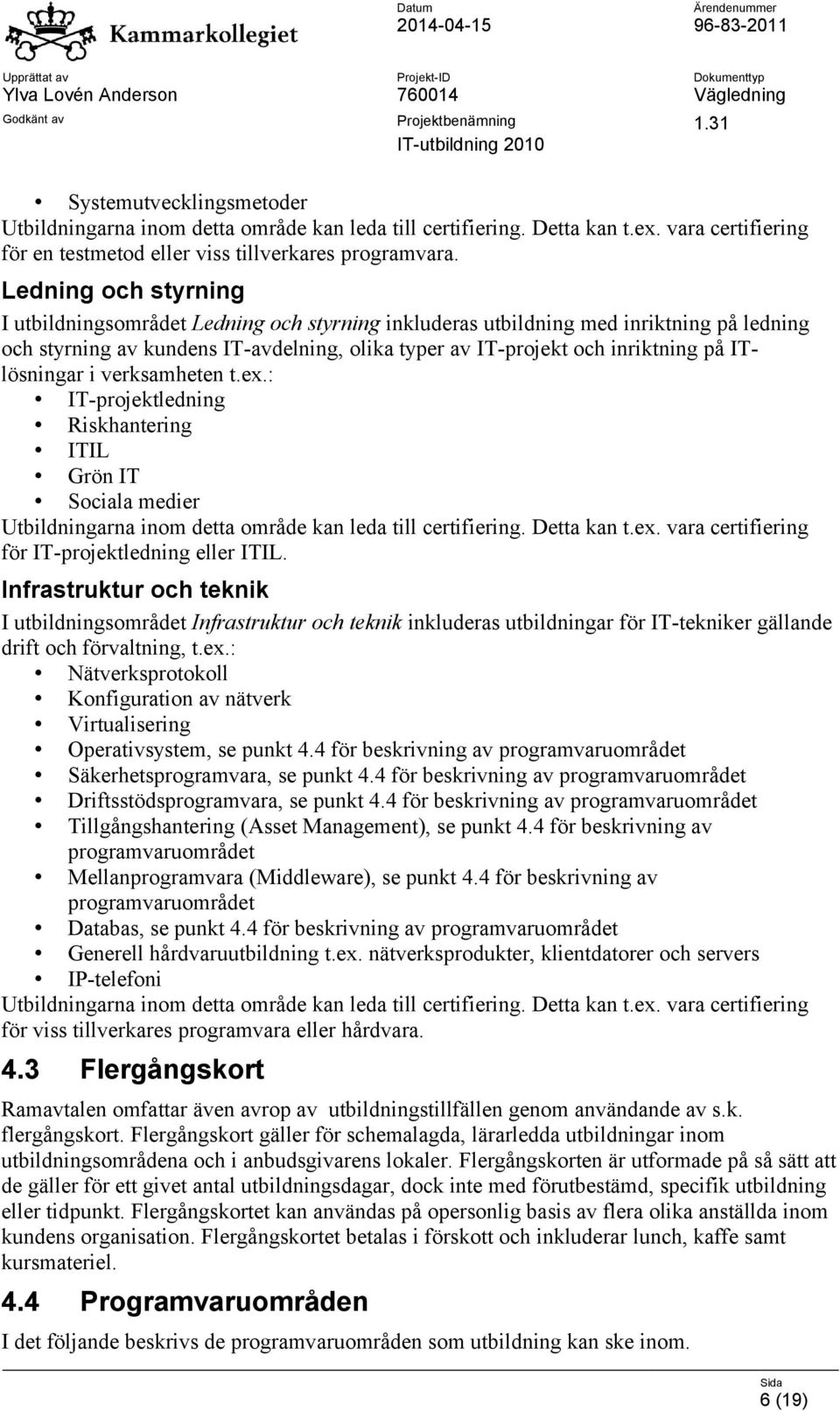 ITlösningar i verksamheten t.ex.: IT-projektledning Riskhantering ITIL Grön IT Sociala medier Utbildningarna inom detta område kan leda till certifiering. Detta kan t.ex. vara certifiering för IT-projektledning eller ITIL.