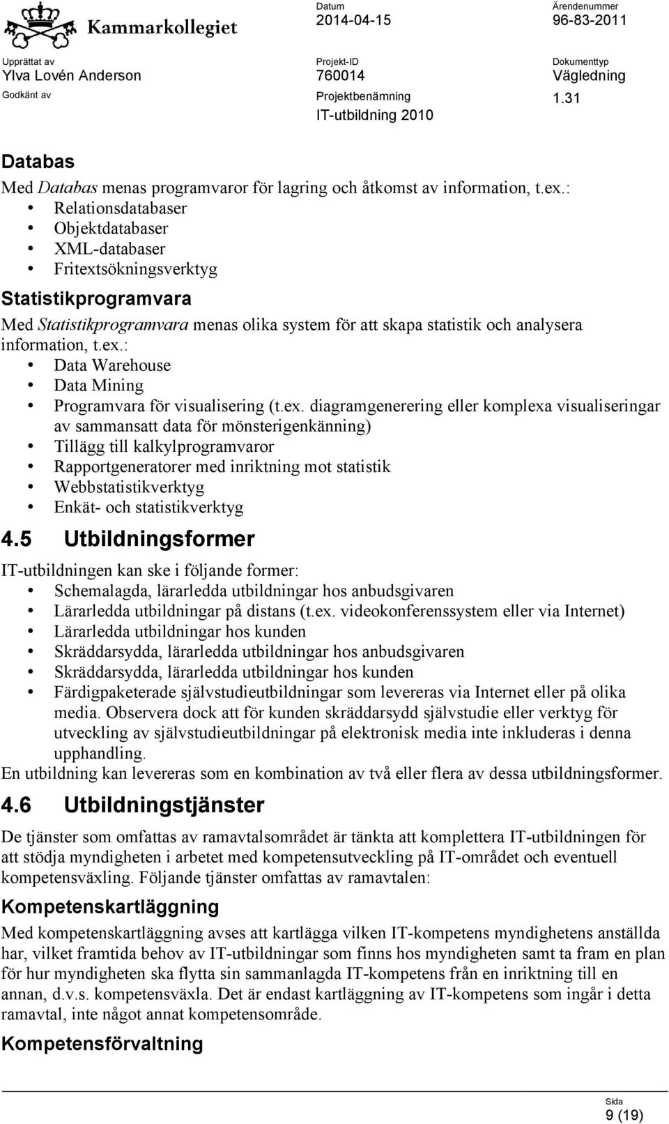 ex. diagramgenerering eller komplexa visualiseringar av sammansatt data för mönsterigenkänning) Tillägg till kalkylprogramvaror Rapportgeneratorer med inriktning mot statistik Webbstatistikverktyg