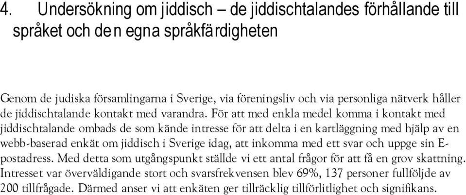 För att med enkla medel komma i kontakt med jiddischtalande ombads de som kände intresse för att delta i en kartläggning med hjälp av en webb-baserad enkät om jiddisch i Sverige idag,