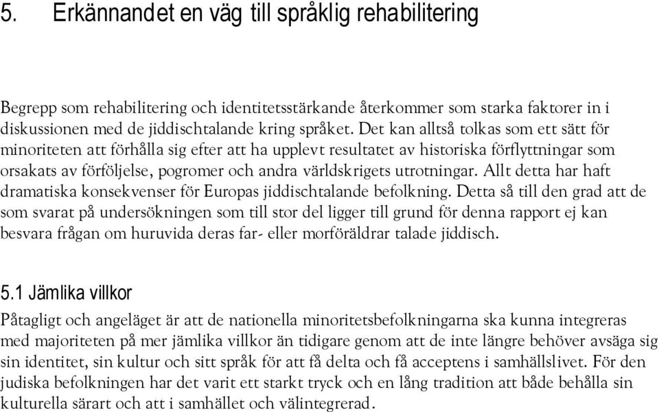 utrotningar. Allt detta har haft dramatiska konsekvenser för Europas jiddischtalande befolkning.