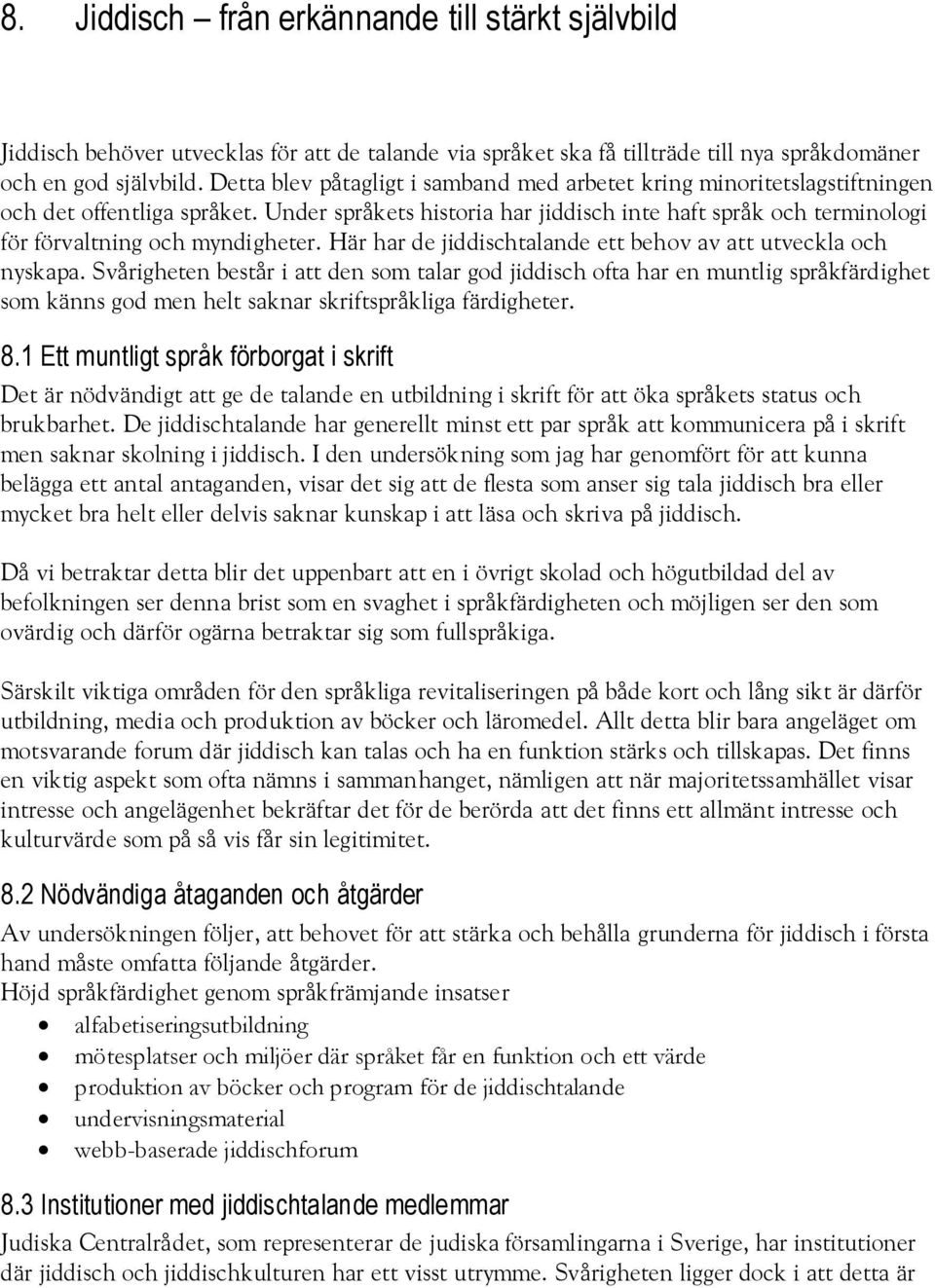 Under språkets historia har jiddisch inte haft språk och terminologi för förvaltning och myndigheter. Här har de jiddischtalande ett behov av att utveckla och nyskapa.