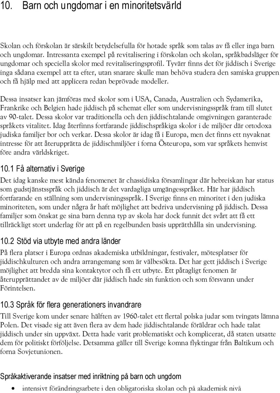 Tyvärr finns det för jiddisch i Sverige inga sådana exempel att ta efter, utan snarare skulle man behöva studera den samiska gruppen och få hjälp med att applicera redan beprövade modeller.