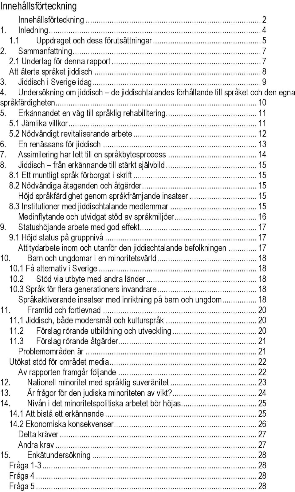 .. 11 5.1 Jämlika villkor... 11 5.2 Nödvändigt revitaliserande arbete... 12 6. En renässans för jiddisch... 13 7. Assimilering har lett till en språkbytesprocess... 14 8.