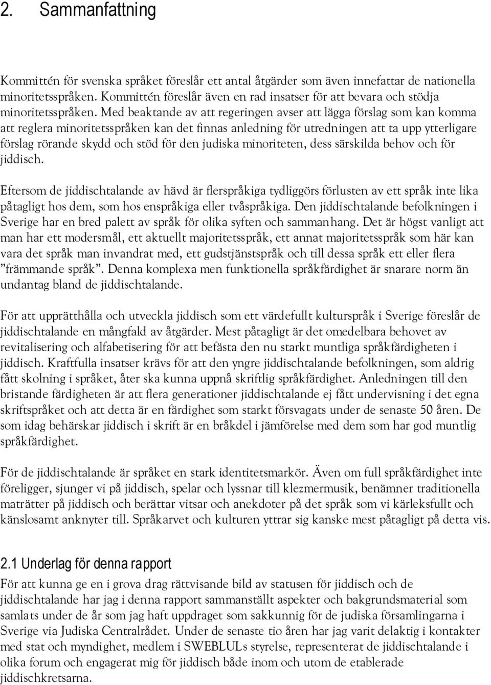 Med beaktande av att regeringen avser att lägga förslag som kan komma att reglera minoritetsspråken kan det finnas anledning för utredningen att ta upp ytterligare förslag rörande skydd och stöd för