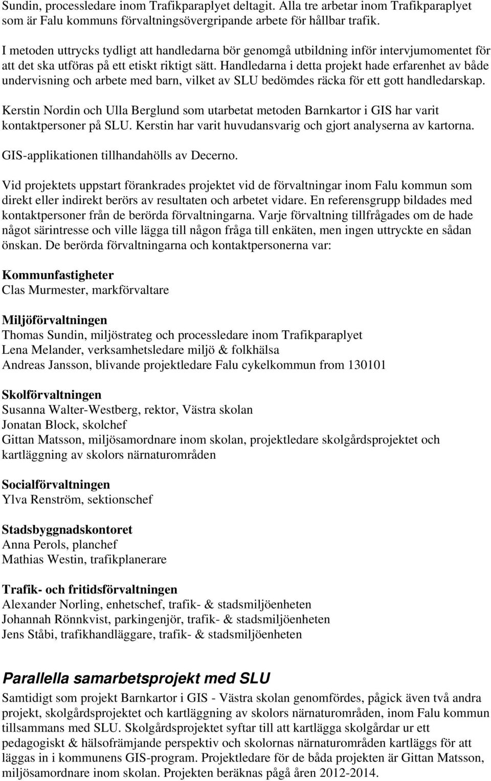 Handledarna i detta projekt hade erfarenhet av både undervisning och arbete med barn, vilket av SLU bedömdes räcka för ett gott handledarskap.