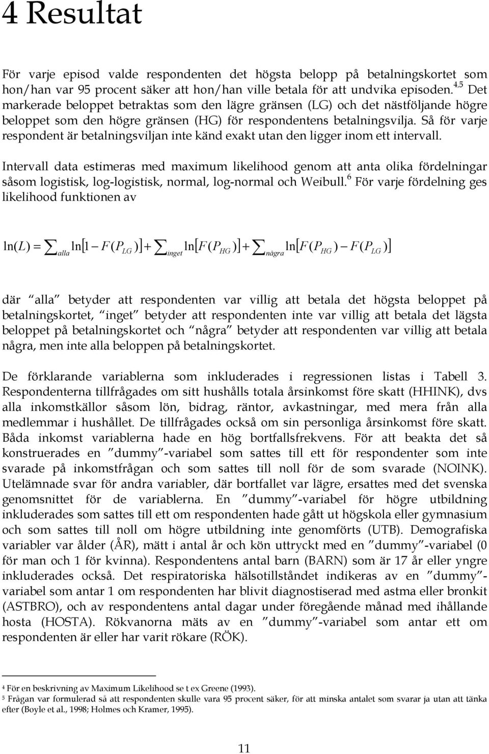 Så för varje respondent är betalningsviljan inte känd exakt utan den ligger inom ett intervall.