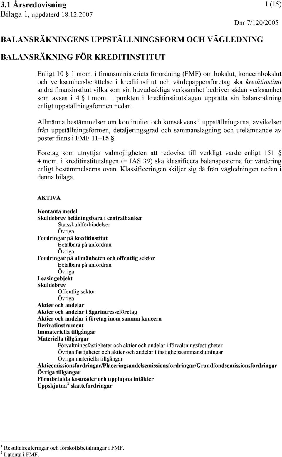 verksamhet bedriver sådan verksamhet som avses i 4 1 mom. 1 punkten i kreditinstitutslagen upprätta sin balansräkning enligt uppställningsformen nedan.